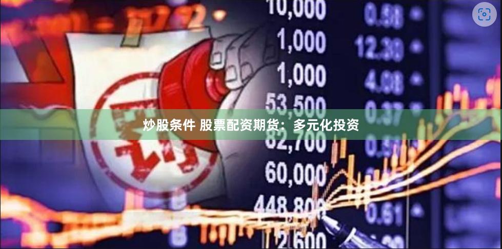 炒股条件 股票配资期货:多元化投资