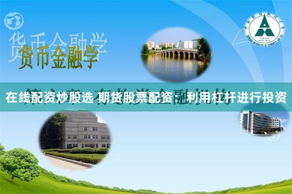 在线配资炒股选 期货股票配资:利用杠杆进行投资