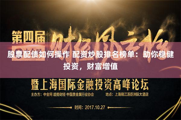 股票配债如何操作 配资炒股排名榜单:助你稳健投资,财富增值
