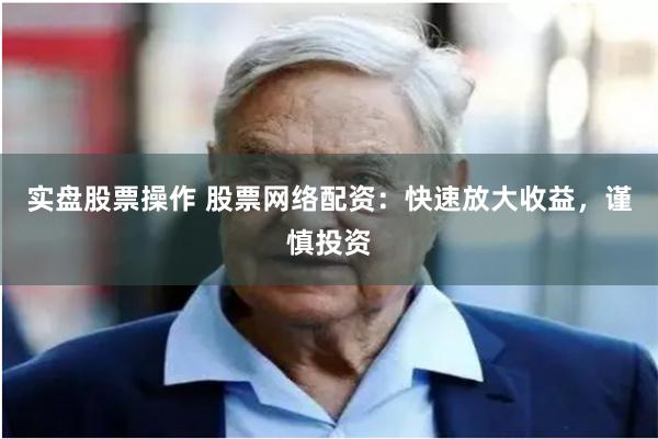 实盘股票操作 股票网络配资:快速放大收益,谨慎投资