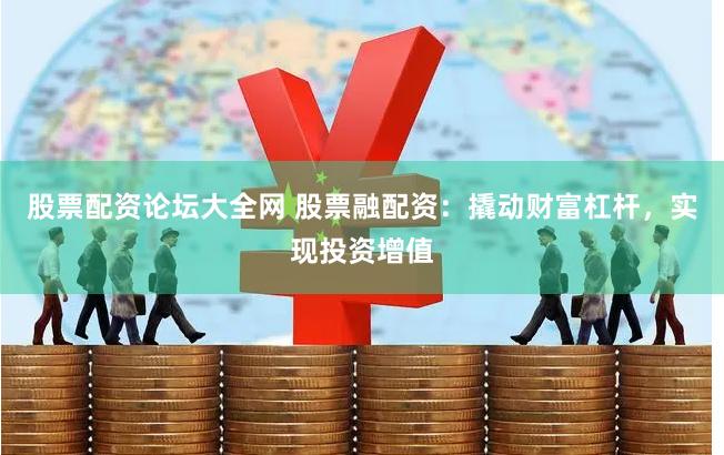 股票配资论坛大全网 股票融配资：撬动财富杠杆，实现投资增值