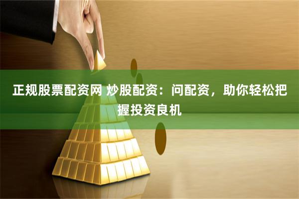 正规股票配资网 炒股配资:问配资,助你轻松把握投资良机
