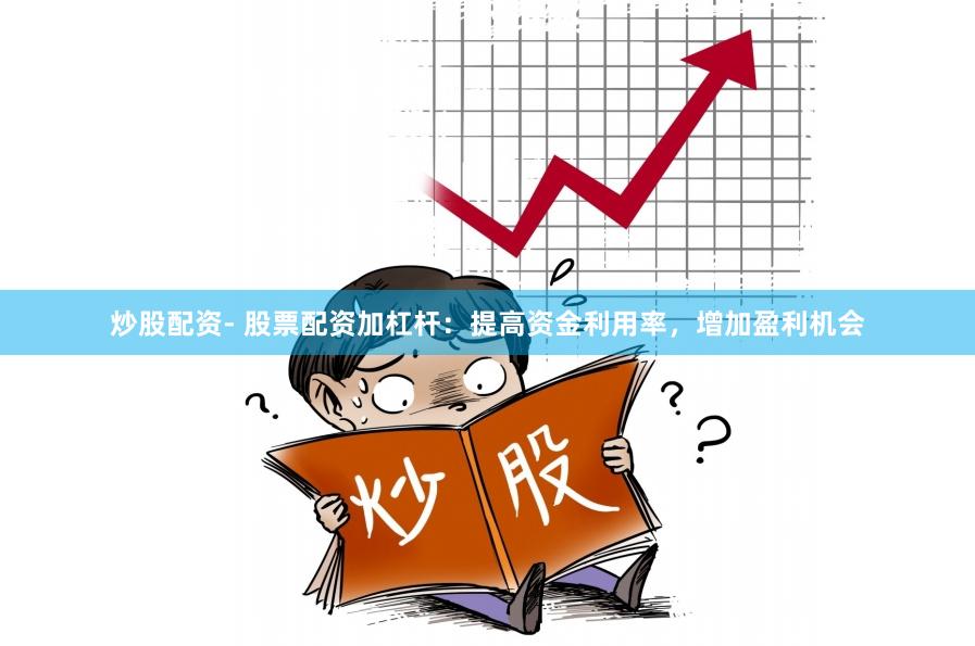 炒股配资- 股票配资加杠杆:提高资金利用率,增加盈利机会