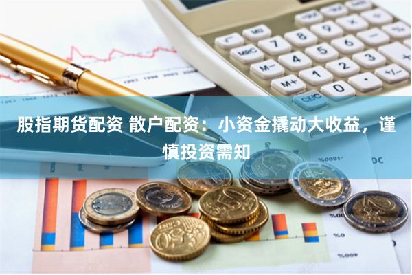 股指期货配资 散户配资:小资金撬动大收益,谨慎投资需知