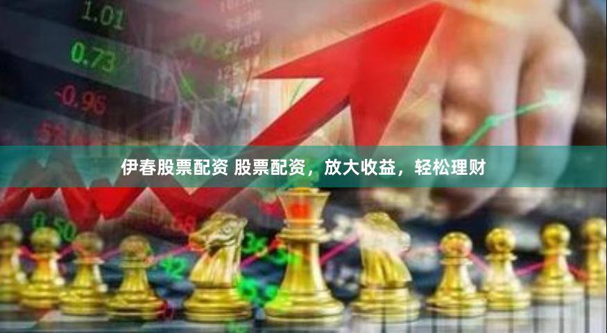 伊春股票配资 股票配资,放大收益,轻松理财