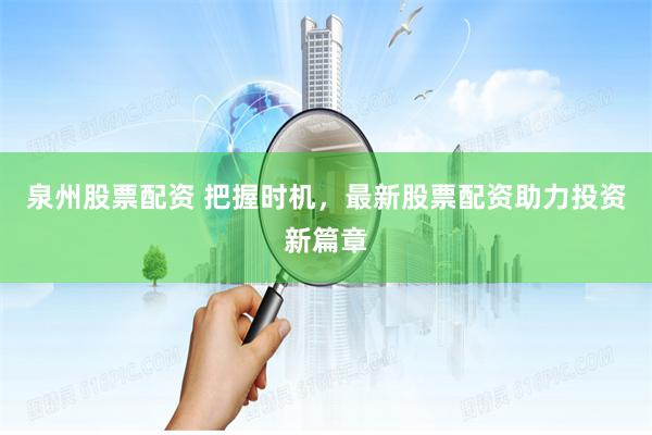 泉州股票配资 把握时机,最新股票配资助力投资新篇章
